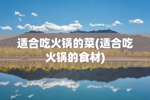 适合吃火锅的菜(适合吃火锅的食材)