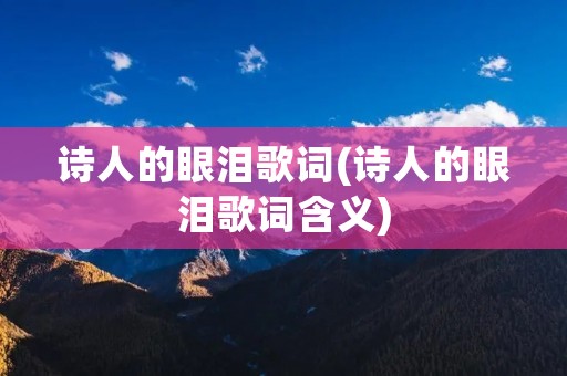 诗人的眼泪歌词(诗人的眼泪歌词含义)
