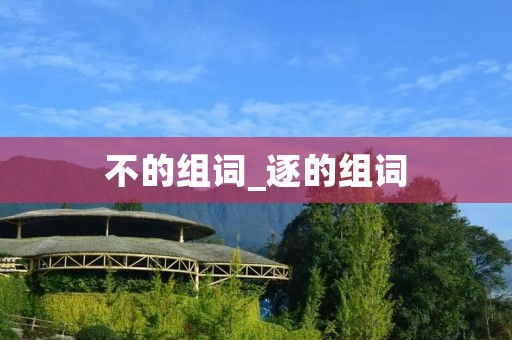 不的组词_逐的组词