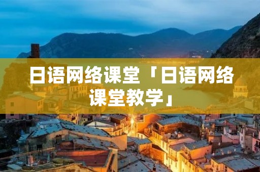 日语网络课堂「日语网络课堂教学」