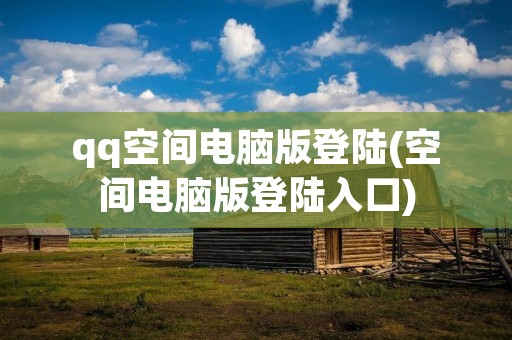 qq空间电脑版登陆(空间电脑版登陆入口)
