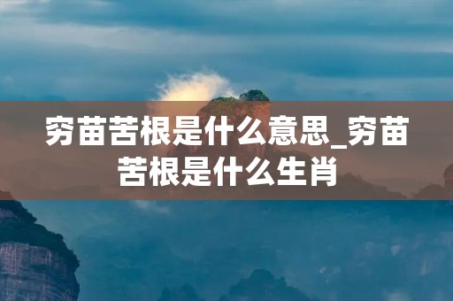 穷苗苦根是什么意思_穷苗苦根是什么生肖