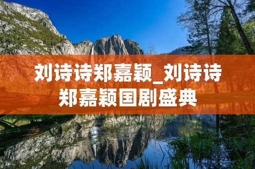 刘诗诗郑嘉颖_刘诗诗郑嘉颖国剧盛典
