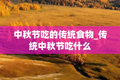 中秋节吃的传统食物_传统中秋节吃什么