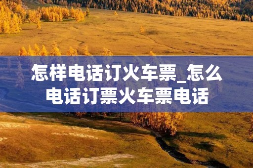 怎样**订火车票_怎么**订票火车票** 怎样**订火车票_怎么**订票火车票**