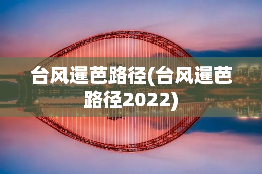 台风暹芭路径(台风暹芭路径2022)