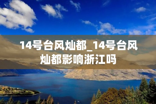 14号台风灿都_14号台风灿都影响浙江吗 14号台风灿都_14号台风灿都影响浙江吗