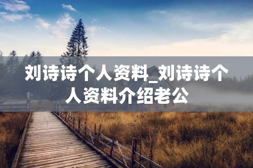 刘诗诗个人资料_刘诗诗个人资料介绍老公