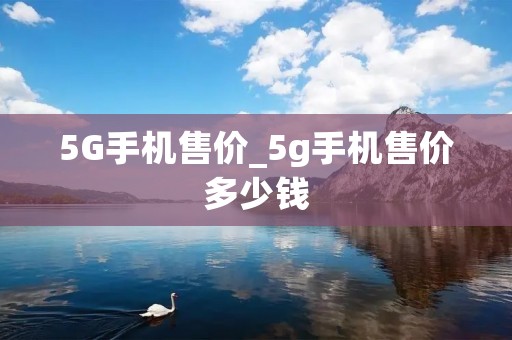 5G手机售价_5g手机售价多少钱