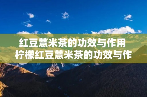红豆薏米茶的功效与作用 柠檬红豆薏米茶的功效与作用