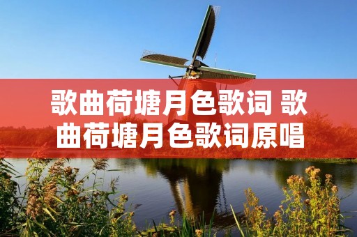 歌曲荷塘月色歌词 歌曲荷塘月色歌词原唱 歌曲荷塘月色歌词 歌曲荷塘月色歌词原唱