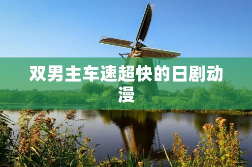 双男主车速超快的日剧动漫 双男主车速超快的日剧动漫