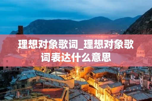 理想对象歌词_理想对象歌词表达什么意思