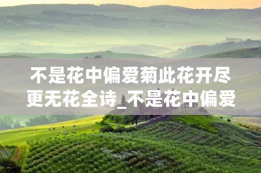 不是花中偏爱菊此花开尽更无花全诗_不是花中偏爱菊此花开尽更无花整首诗