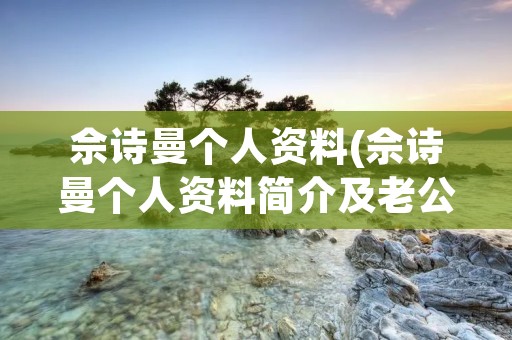 佘诗曼个人资料(佘诗曼个人资料简介及老公)