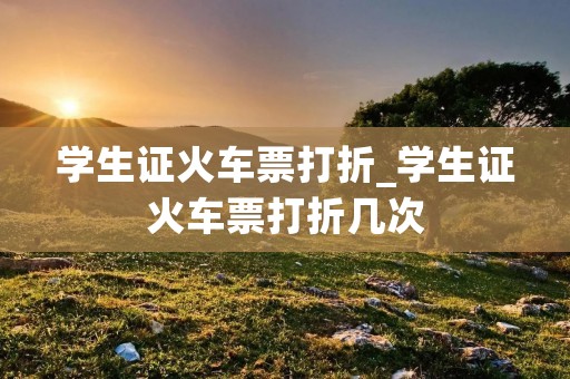 学生证火车票打折_学生证火车票打折几次