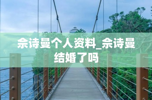 佘诗曼个人资料_佘诗曼结婚了吗