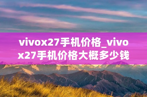 vivox27手机价格_vivox27手机价格大概多少钱