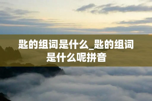 匙的组词是什么_匙的组词是什么呢拼音 匙的组词是什么_匙的组词是什么呢拼音
