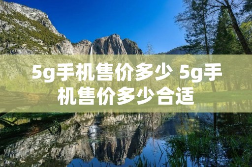 5g手机售价多少 5g手机售价多少合适