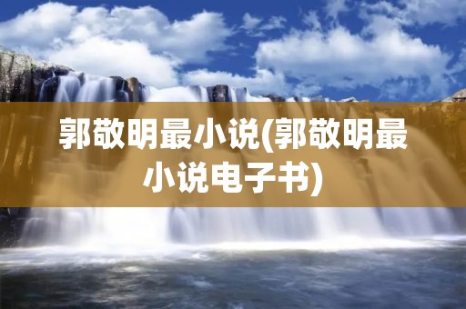 郭敬明最小说(郭敬明最小说电子书)