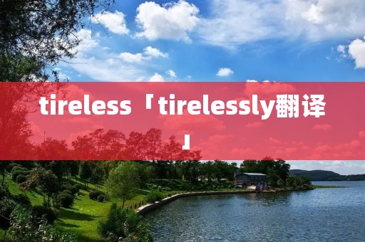 tireless「tirelessly翻译」