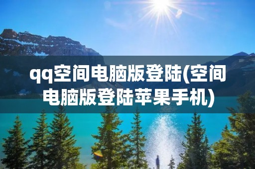 qq空间电脑版登陆(空间电脑版登陆苹果手机)