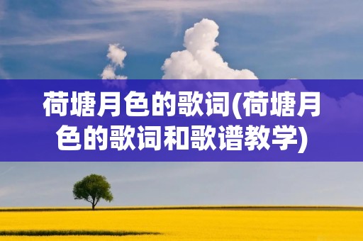 荷塘月色的歌词(荷塘月色的歌词和歌谱教学)