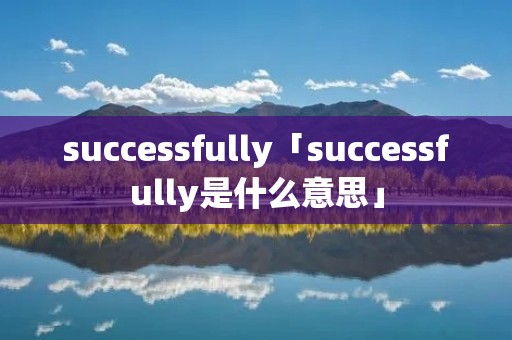successfully「successfully是什么意思」