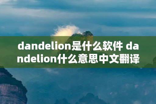 dandelion是什么软件 dandelion什么意思中文翻译