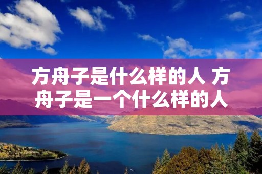 方舟子是什么样的人 方舟子是一个什么样的人 方舟子是什么样的人 方舟子是一个什么样的人