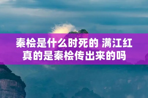 秦桧是什么时死的 满江红真的是秦桧传出来的吗