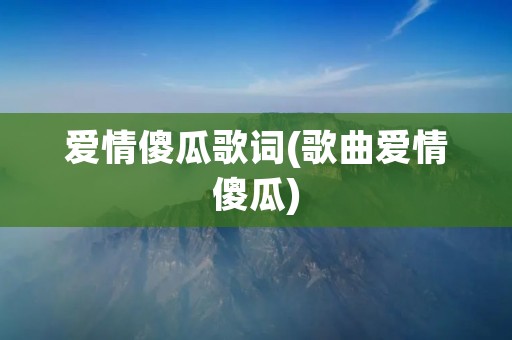 爱情傻瓜歌词(歌曲爱情傻瓜) 爱情傻瓜歌词(歌曲爱情傻瓜)