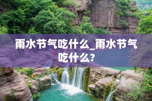 雨水节气吃什么_雨水节气吃什么?