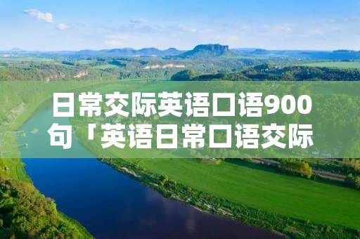 日常交际英语口语900句「英语日常口语交际100句」