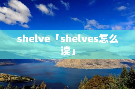 shelve「shelves怎么读」 shelve「shelves怎么读」