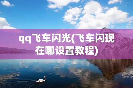 qq飞车闪光(飞车闪现在哪设置教程)