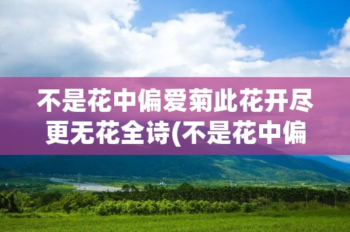 不是花中偏爱菊此花开尽更无花全诗(不是花中偏爱菊此花开尽更无花是什么花)
