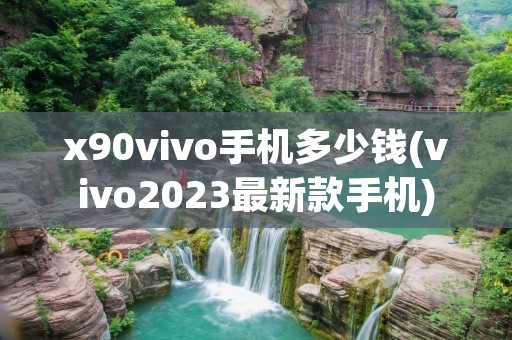 x90vivo手机多少钱(vivo2023最新款手机)