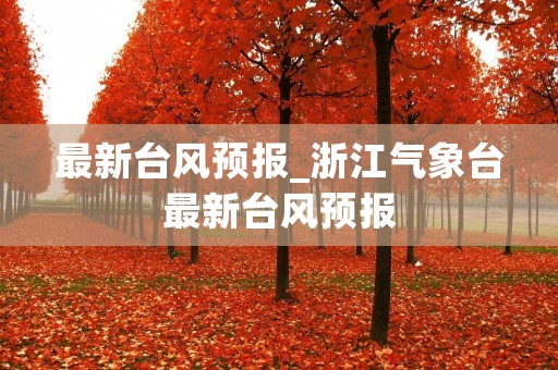 最新台风预报_浙江气象台最新台风预报