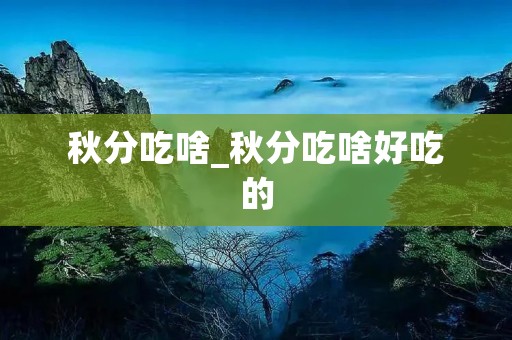 秋分吃啥_秋分吃啥好吃的 秋分吃啥_秋分吃啥好吃的