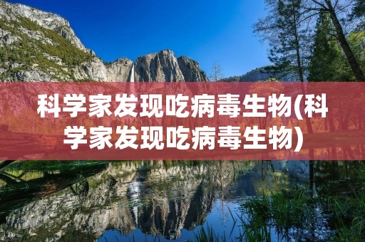 科学家发现吃病毒生物(科学家发现吃病毒生物)