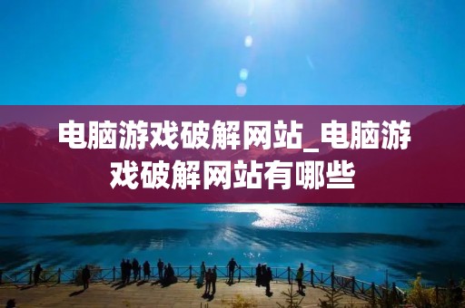 电脑游戏破解网站_电脑游戏破解网站有哪些 电脑游戏破解网站_电脑游戏破解网站有哪些