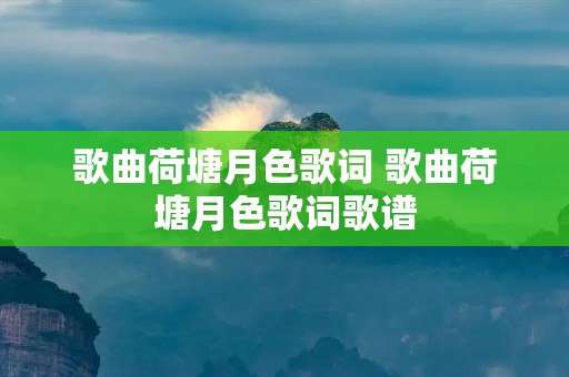 歌曲荷塘月色歌词 歌曲荷塘月色歌词歌谱
