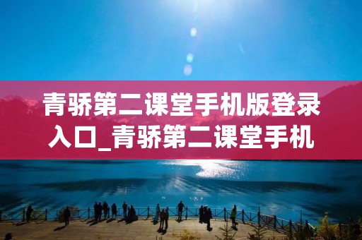 青骄第二课堂手机版登录入口_青骄第二课堂手机版登录入口吉林市 青骄第二课堂手机版登录入口_青骄第二课堂手机版登录入口吉林市
