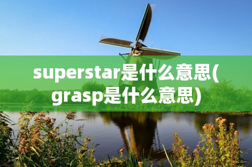 superstar是什么意思(grasp是什么意思) superstar是什么意思(grasp是什么意思)