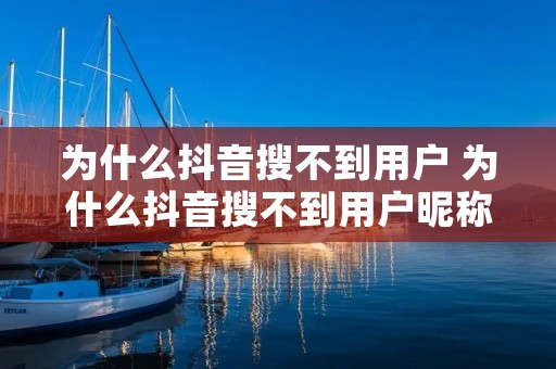 为什么抖音搜不到用户 为什么抖音搜不到用户昵称 为什么抖音搜不到用户 为什么抖音搜不到用户昵称