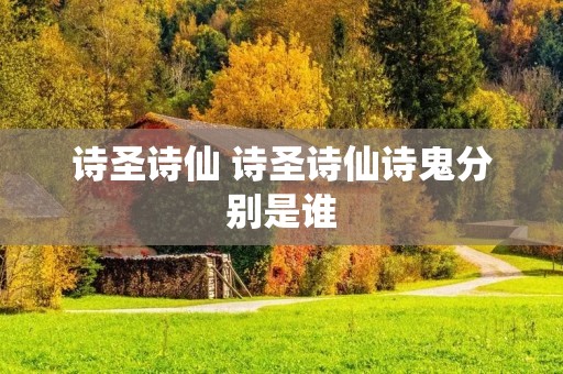诗圣诗仙 诗圣诗仙诗鬼分别是谁