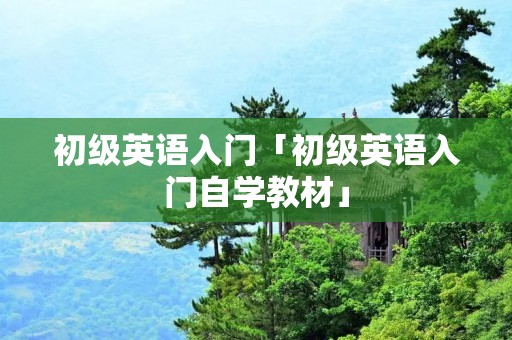 初级英语入门「初级英语入门自学教材」 初级英语入门「初级英语入门自学教材」