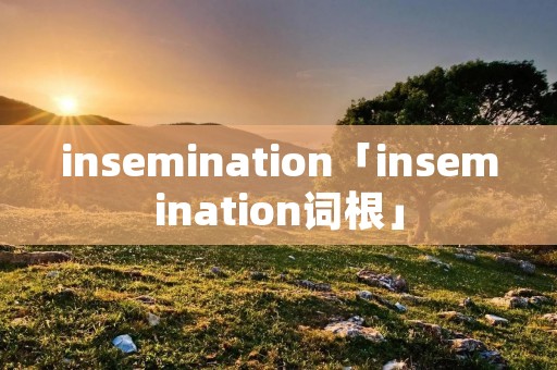 insemination「insemination词根」